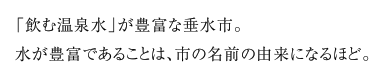 「飲む温泉水」が豊富な垂水市。水が豊富であることは、市の名前の由来になるほど。